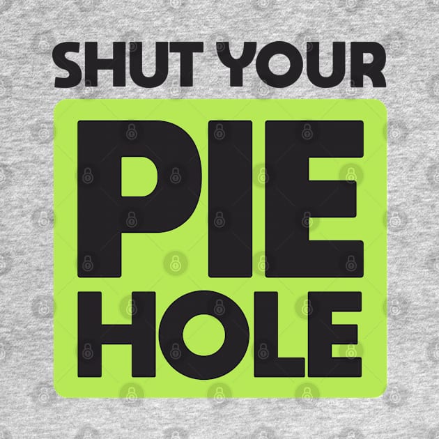 Shut Your Pie Hole by Dale Preston Design